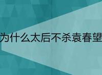 为什么太后不杀袁春望