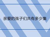 亲爱的孩子们共有多少集