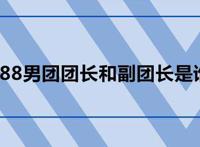 188男团团长和副团长是谁