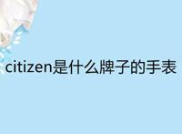 citizen是什么牌子的手表