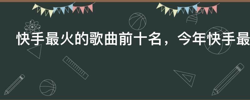 快手最火的歌曲前十名，今年快手最热歌曲