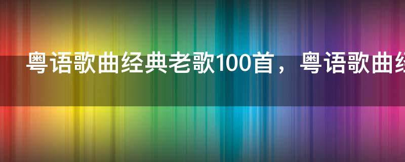 粤语歌曲经典老歌100首，粤语歌曲经典老歌排行