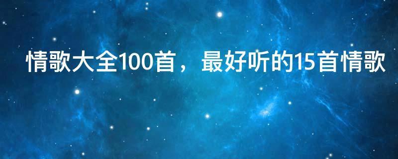 情歌大全100首，最好听的15首情歌