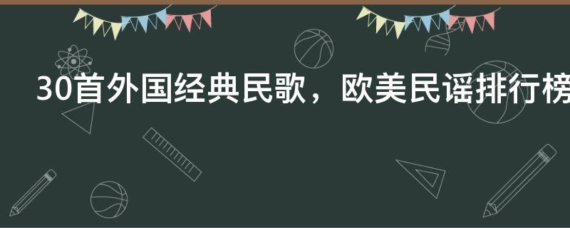 30首外国经典民歌，欧美民谣排行榜前十名