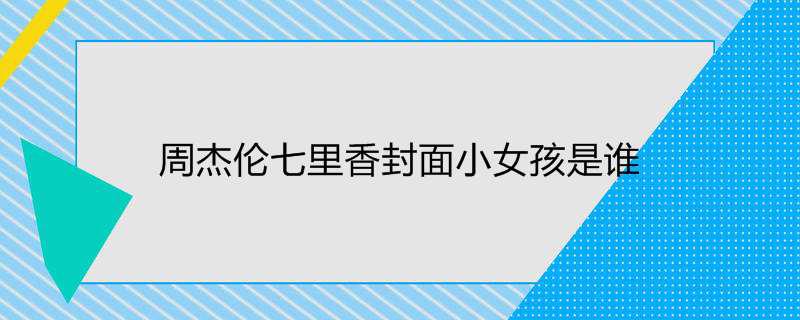 周杰伦七里香封面小女孩是谁