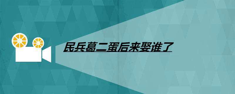 民兵葛二蛋后来娶谁了