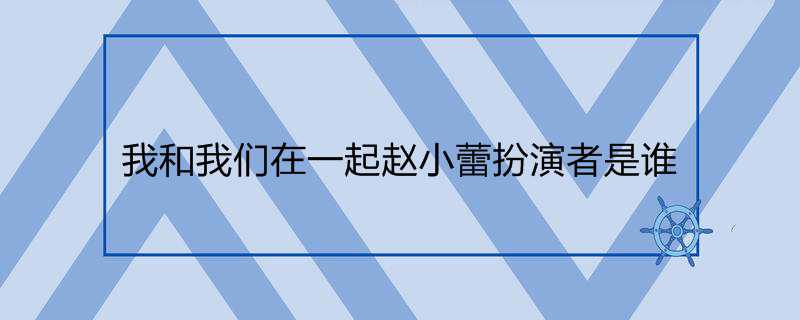 我和我们在一起赵小蕾扮演者是谁