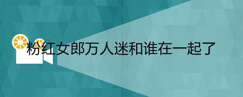 粉红女郎万人迷和谁在一起了