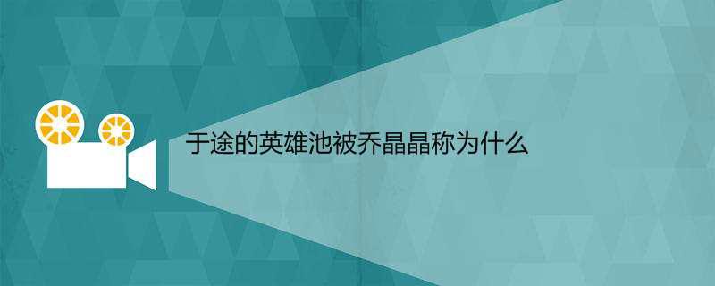 于途的英雄池被乔晶晶称为什么