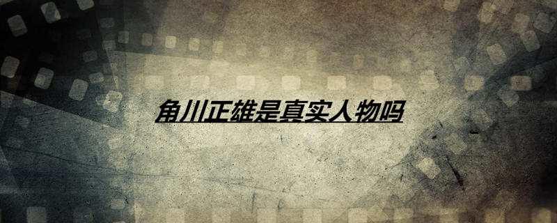 角川正雄是真实人物吗